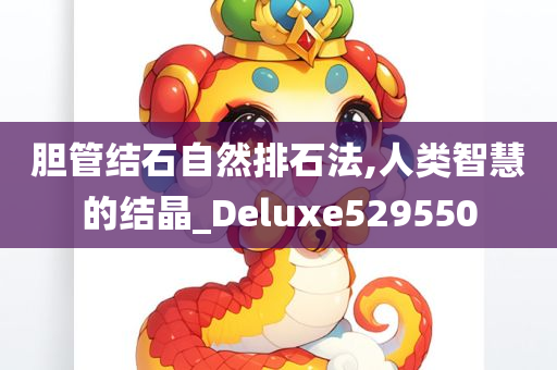 胆管结石自然排石法,人类智慧的结晶_Deluxe529550