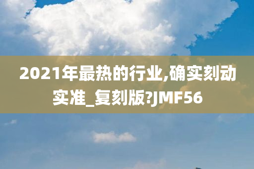 2021年最热的行业,确实刻动实准_复刻版?JMF56