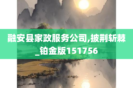 融安县家政服务公司,披荆斩棘_铂金版151756