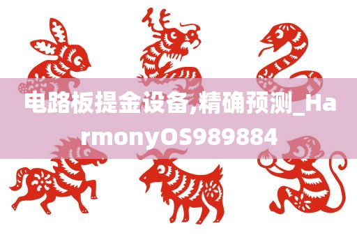 电路板提金设备,精确预测_HarmonyOS989884