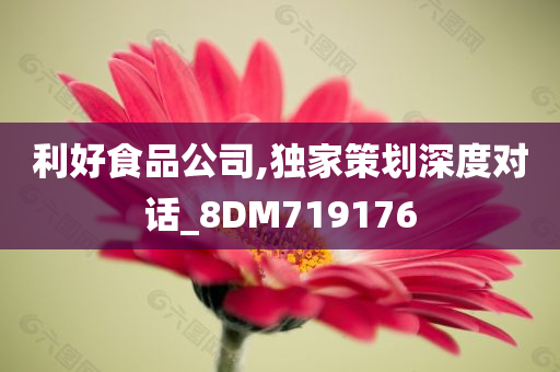 利好食品公司,独家策划深度对话_8DM719176