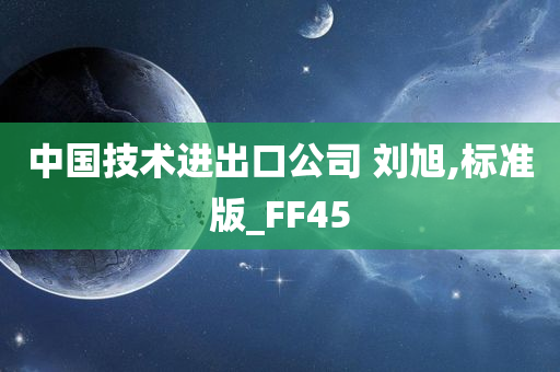 中国技术进出口公司 刘旭,标准版_FF45