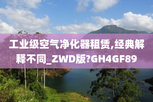 工业级空气净化器租赁,经典解释不同_ZWD版?GH4GF89