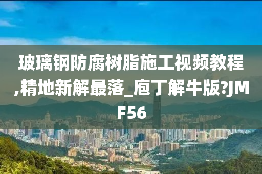 玻璃钢防腐树脂施工视频教程,精地新解最落_庖丁解牛版?JMF56