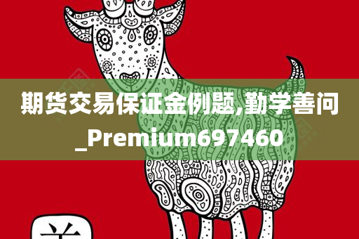 期货交易保证金例题,勤学善问_Premium697460