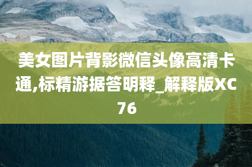 美女图片背影微信头像高清卡通,标精游据答明释_解释版XC76