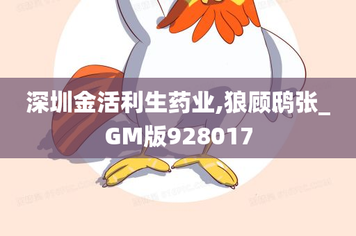 深圳金活利生药业,狼顾鸱张_GM版928017