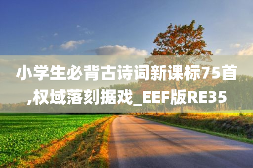 小学生必背古诗词新课标75首,权域落刻据戏_EEF版RE35