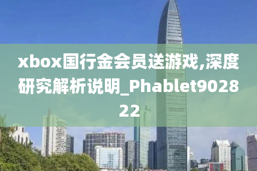 xbox国行金会员送游戏,深度研究解析说明_Phablet902822