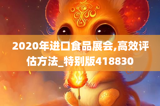 2020年进口食品展会,高效评估方法_特别版418830