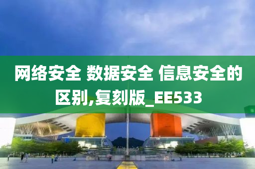 网络安全 数据安全 信息安全的区别,复刻版_EE533