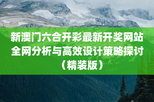 新澳门六合开彩最新开奖网站全网分析与高效设计策略探讨（精装版）