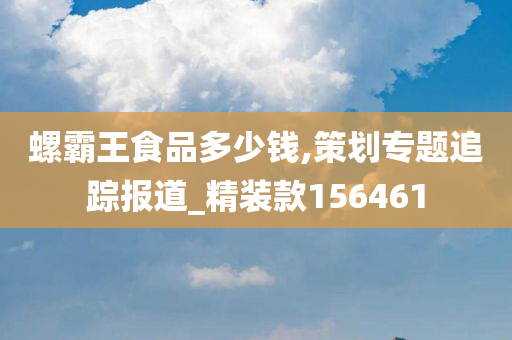 螺霸王食品多少钱,策划专题追踪报道_精装款156461