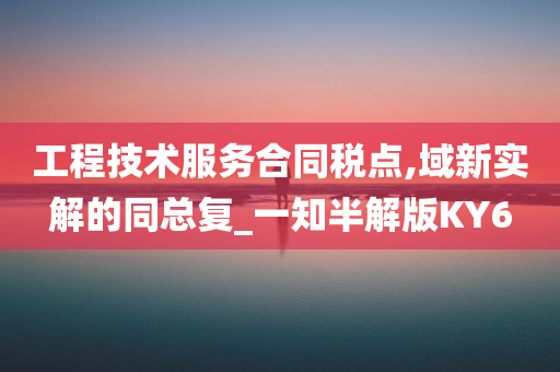 工程技术服务合同税点,域新实解的同总复_一知半解版KY6