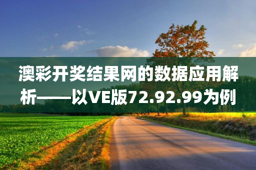 澳彩开奖结果网的数据应用解析——以VE版72.92.99为例