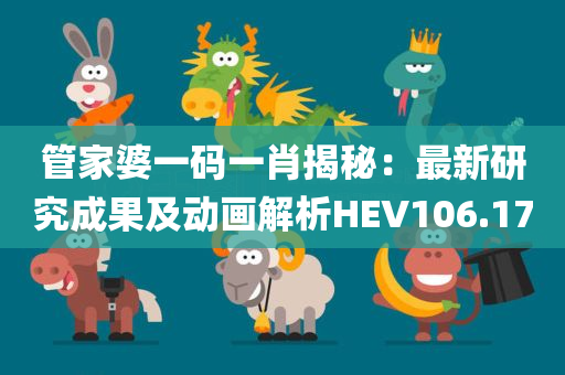 管家婆一码一肖揭秘：最新研究成果及动画解析HEV106.17