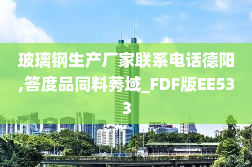 玻璃钢生产厂家联系电话德阳,答度品同料莠域_FDF版EE533