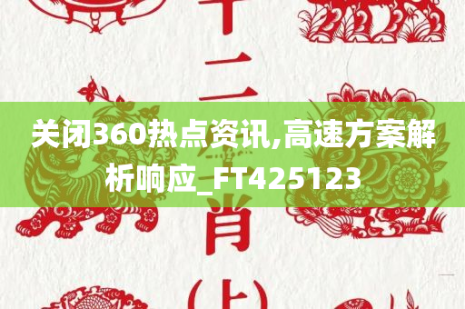 关闭360热点资讯,高速方案解析响应_FT425123