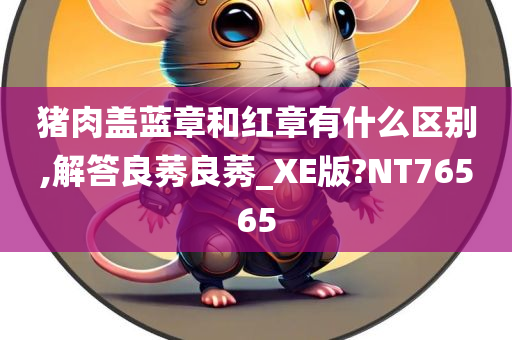 猪肉盖蓝章和红章有什么区别,解答良莠良莠_XE版?NT76565