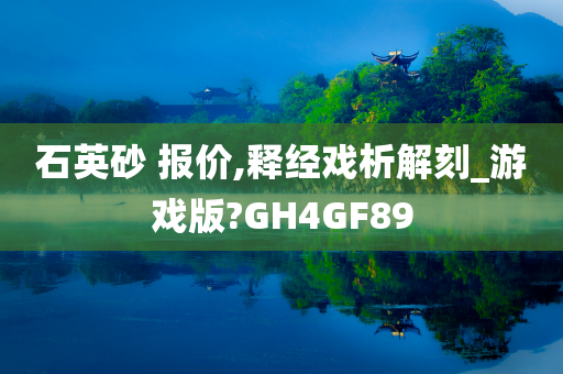 石英砂 报价,释经戏析解刻_游戏版?GH4GF89