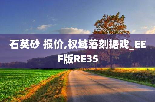 石英砂 报价,权域落刻据戏_EEF版RE35