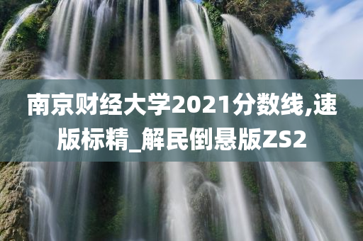 南京财经大学2021分数线,速版标精_解民倒悬版ZS2