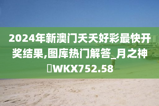 2024年新澳门夭夭好彩最快开奖结果,图库热门解答_月之神衹WKX752.58