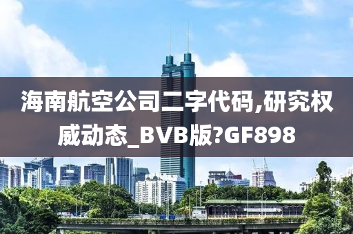 海南航空公司二字代码,研究权威动态_BVB版?GF898