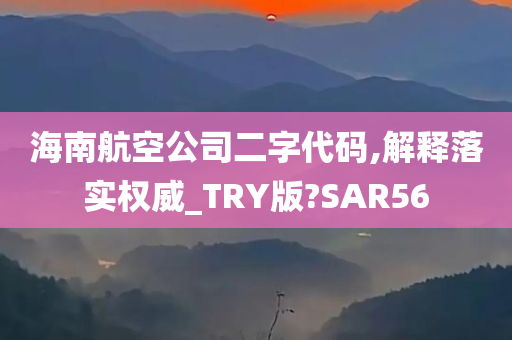 海南航空公司二字代码,解释落实权威_TRY版?SAR56