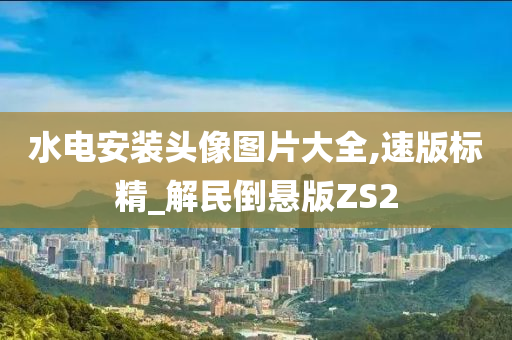 水电安装头像图片大全,速版标精_解民倒悬版ZS2