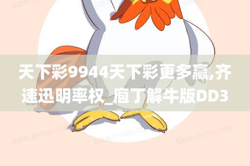 天下彩9944天下彩更多赢,齐速迅明率权_庖丁解牛版DD3