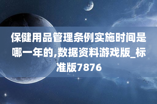 保健用品管理条例实施时间是哪一年的,数据资料游戏版_标准版7876