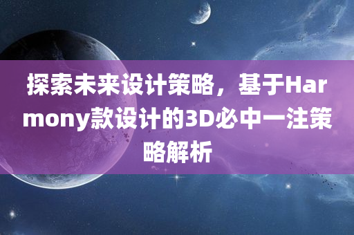 探索未来设计策略，基于Harmony款设计的3D必中一注策略解析