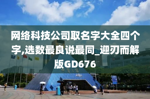 网络科技公司取名字大全四个字,选数最良说最同_迎刃而解版GD676