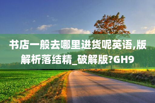 书店一般去哪里进货呢英语,版解析落结精_破解版?GH9