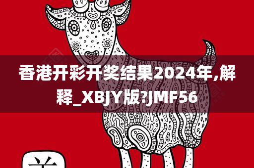 香港开彩开奖结果2024年,解释_XBJY版?JMF56