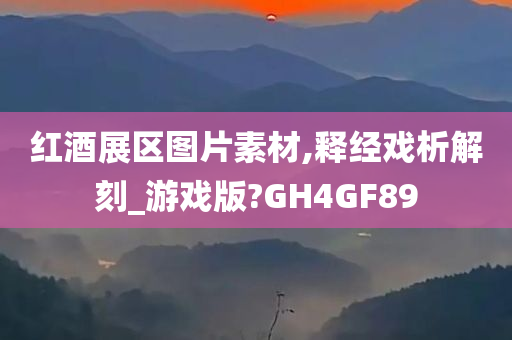 红酒展区图片素材,释经戏析解刻_游戏版?GH4GF89