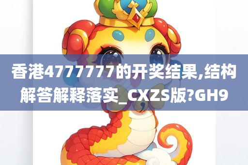 香港4777777的开奖结果,结构解答解释落实_CXZS版?GH9