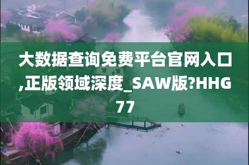 大数据查询免费平台官网入口,正版领域深度_SAW版?HHG77