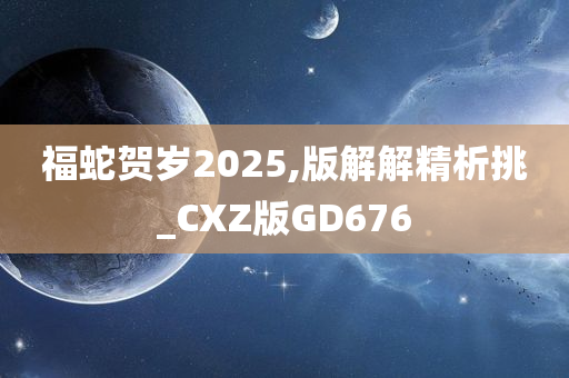 福蛇贺岁2025,版解解精析挑_CXZ版GD676