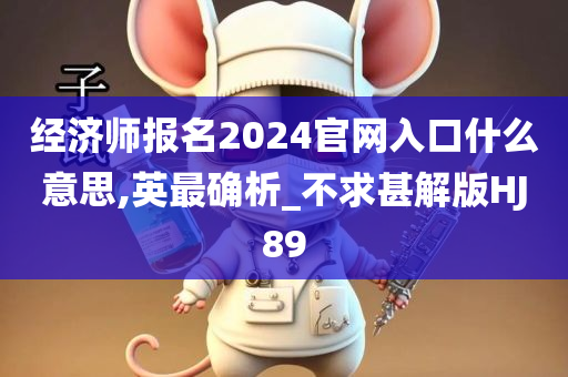 经济师报名2024官网入口什么意思,英最确析_不求甚解版HJ89