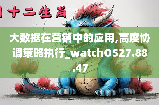 大数据在营销中的应用,高度协调策略执行_watchOS27.88.47