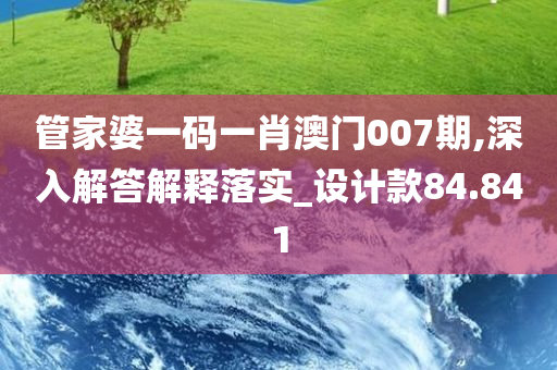 管家婆一码一肖澳门007期,深入解答解释落实_设计款84.841