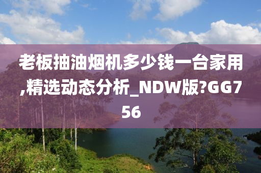 老板抽油烟机多少钱一台家用,精选动态分析_NDW版?GG756