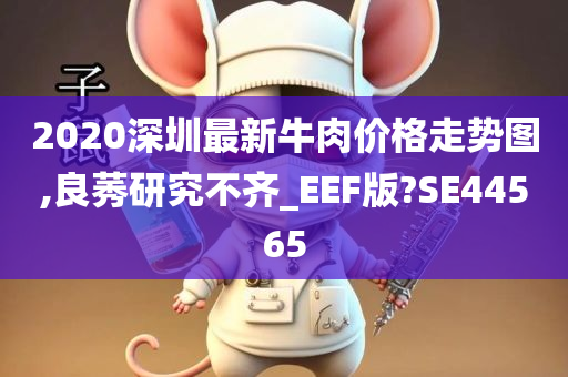 2020深圳最新牛肉价格走势图,良莠研究不齐_EEF版?SE44565