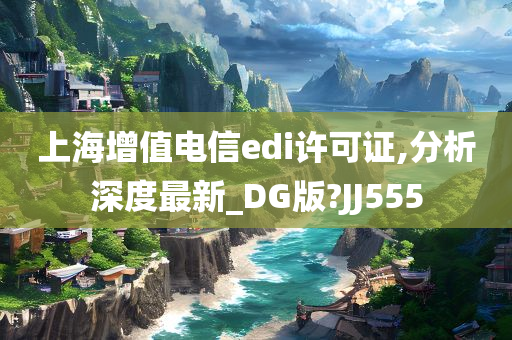 上海增值电信edi许可证,分析深度最新_DG版?JJ555