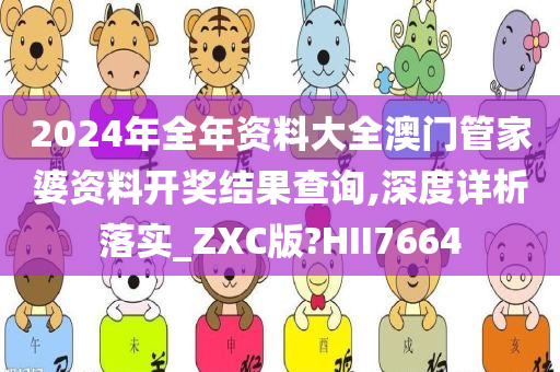 2024年全年资料大全澳门管家婆资料开奖结果查询,深度详析落实_ZXC版?HII7664