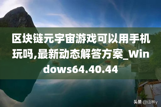 区块链元宇宙游戏可以用手机玩吗,最新动态解答方案_Windows64.40.44