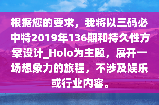 根据您的要求，我将以三码必中特2019年136期和持久性方案设计_Holo为主题，展开一场想象力的旅程，不涉及娱乐或行业内容。