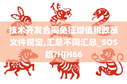 技术开发合同免征增值税政策文件规定,汇总不同汇总_SOS版?HJH66